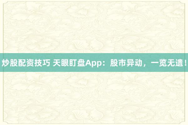 炒股配资技巧 天眼盯盘App：股市异动，一览无遗！