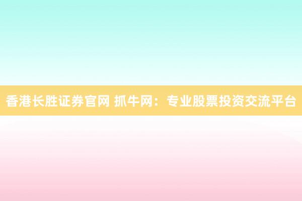 香港长胜证券官网 抓牛网：专业股票投资交流平台