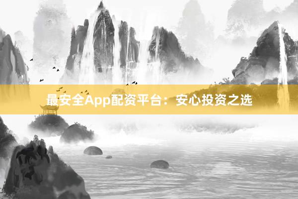 最安全App配资平台：安心投资之选