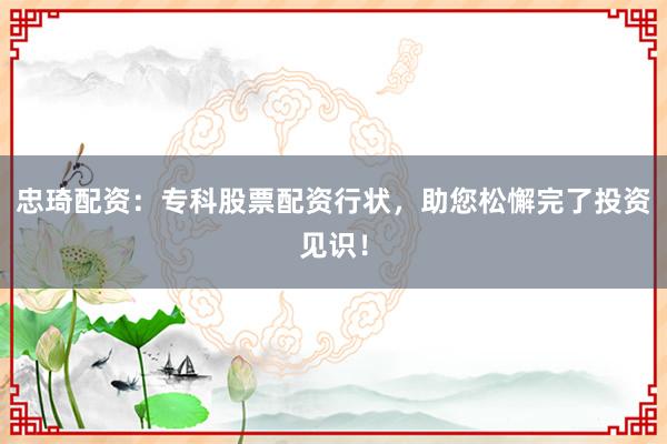 忠琦配资：专科股票配资行状，助您松懈完了投资见识！