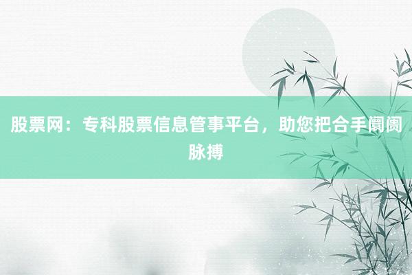 股票网：专科股票信息管事平台，助您把合手阛阓脉搏