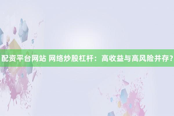 配资平台网站 网络炒股杠杆：高收益与高风险并存？
