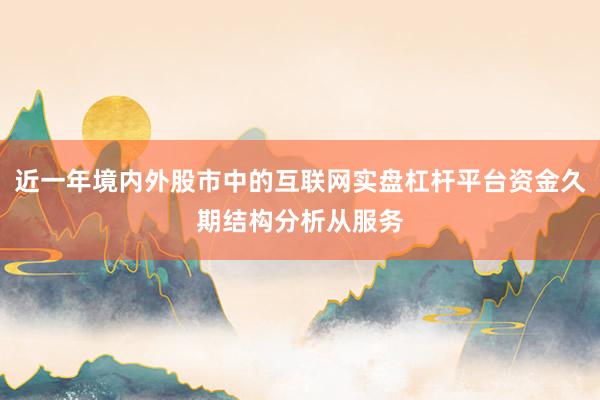 近一年境内外股市中的互联网实盘杠杆平台资金久期结构分析从服务
