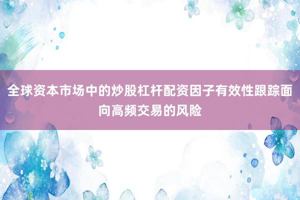 全球资本市场中的炒股杠杆配资因子有效性跟踪面向高频交易的风险