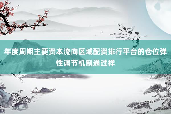 年度周期主要资本流向区域配资排行平台的仓位弹性调节机制通过样