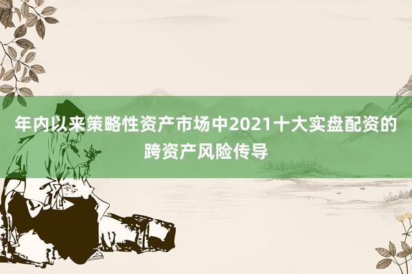 年内以来策略性资产市场中2021十大实盘配资的跨资产风险传导