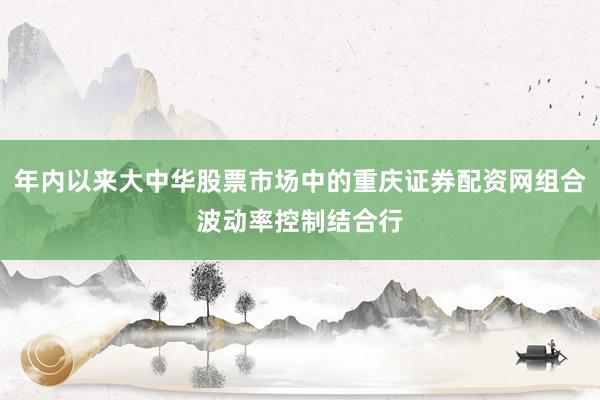 年内以来大中华股票市场中的重庆证券配资网组合波动率控制结合行