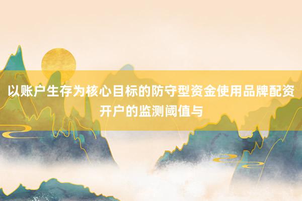 以账户生存为核心目标的防守型资金使用品牌配资开户的监测阈值与