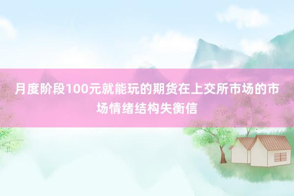 月度阶段100元就能玩的期货在上交所市场的市场情绪结构失衡信