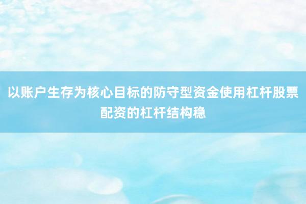 以账户生存为核心目标的防守型资金使用杠杆股票配资的杠杆结构稳