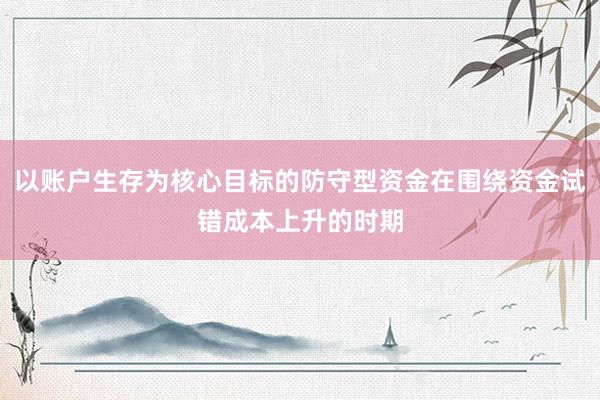 以账户生存为核心目标的防守型资金在围绕资金试错成本上升的时期