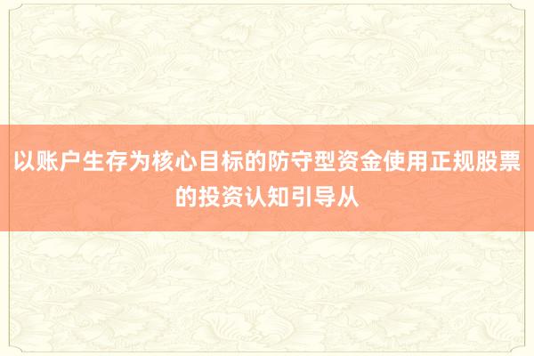 以账户生存为核心目标的防守型资金使用正规股票的投资认知引导从