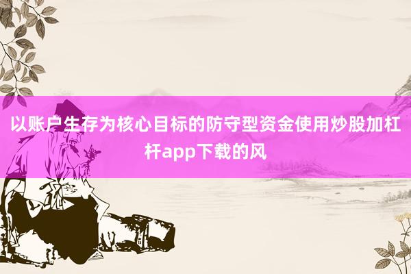 以账户生存为核心目标的防守型资金使用炒股加杠杆app下载的风