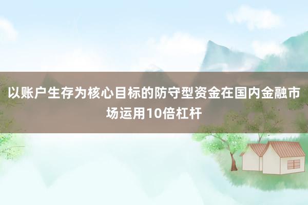 以账户生存为核心目标的防守型资金在国内金融市场运用10倍杠杆