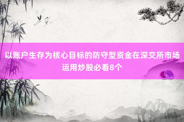 以账户生存为核心目标的防守型资金在深交所市场运用炒股必看8个
