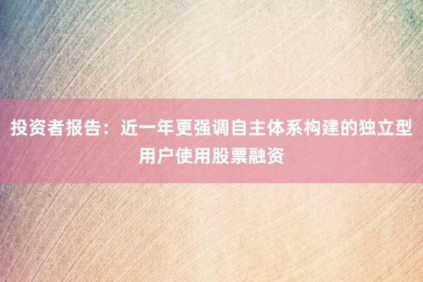 投资者报告：近一年更强调自主体系构建的独立型用户使用股票融资