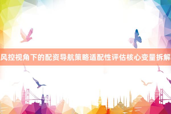 风控视角下的配资导航策略适配性评估核心变量拆解