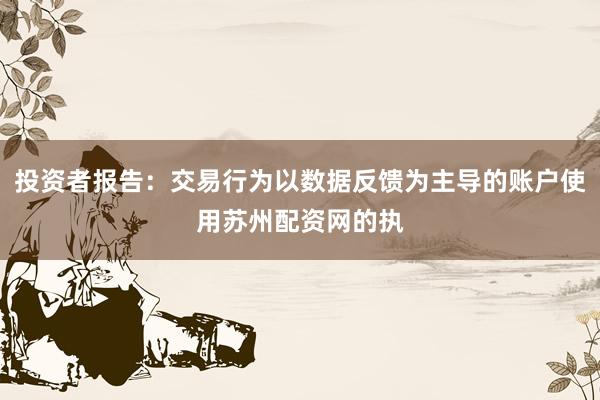 投资者报告：交易行为以数据反馈为主导的账户使用苏州配资网的执