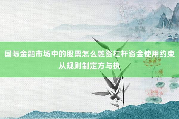 国际金融市场中的股票怎么融资杠杆资金使用约束从规则制定方与执