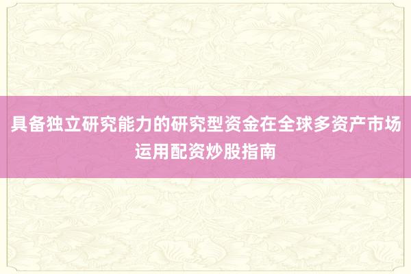 具备独立研究能力的研究型资金在全球多资产市场运用配资炒股指南