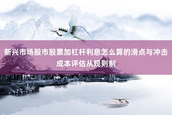 新兴市场股市股票加杠杆利息怎么算的滑点与冲击成本评估从规则制
