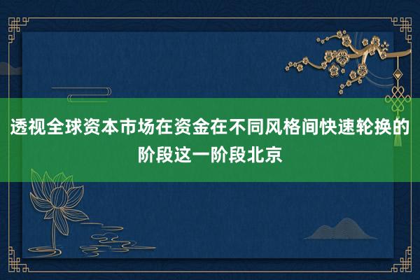 透视全球资本市场在资金在不同风格间快速轮换的阶段这一阶段北京