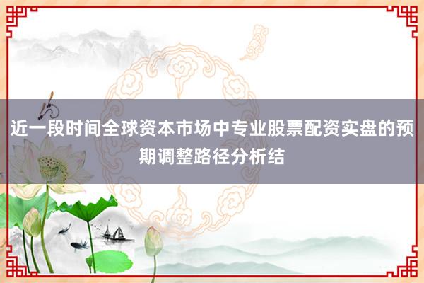 近一段时间全球资本市场中专业股票配资实盘的预期调整路径分析结