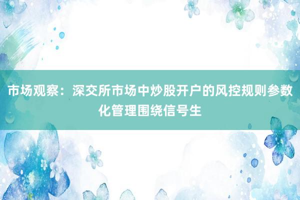 市场观察：深交所市场中炒股开户的风控规则参数化管理围绕信号生