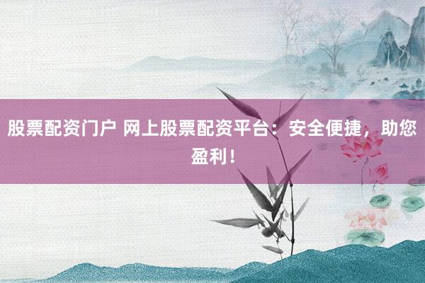 股票配资门户 网上股票配资平台：安全便捷，助您盈利！