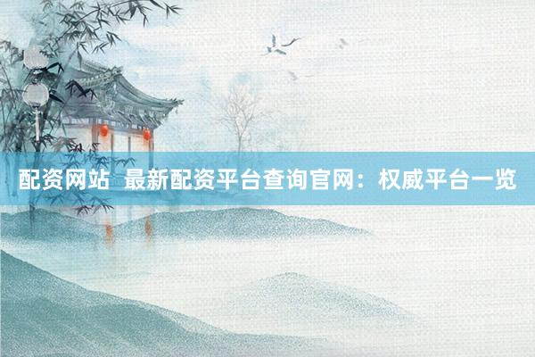 配资网站  最新配资平台查询官网：权威平台一览