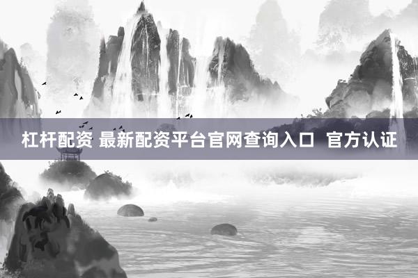 杠杆配资 最新配资平台官网查询入口  官方认证