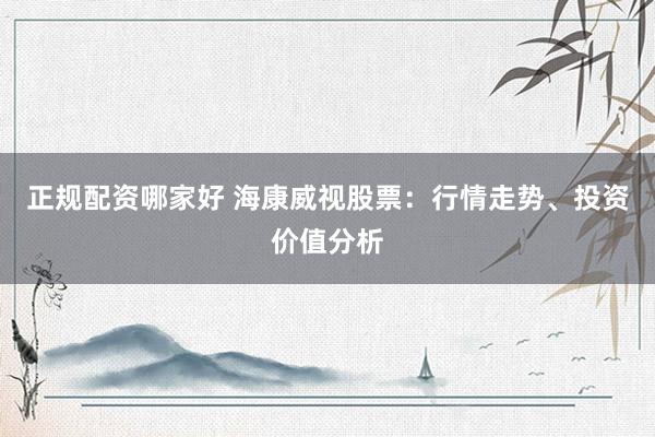 正规配资哪家好 海康威视股票：行情走势、投资价值分析