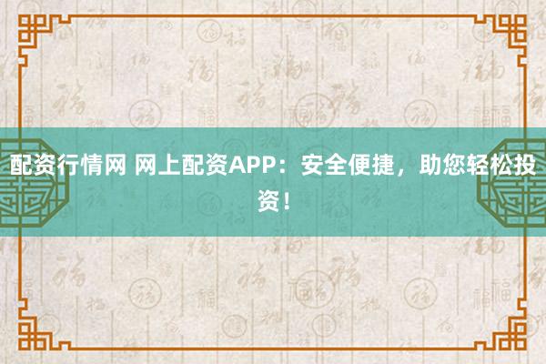 配资行情网 网上配资APP：安全便捷，助您轻松投资！
