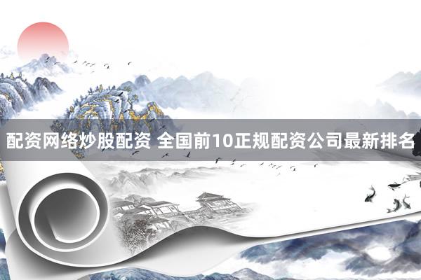 配资网络炒股配资 全国前10正规配资公司最新排名