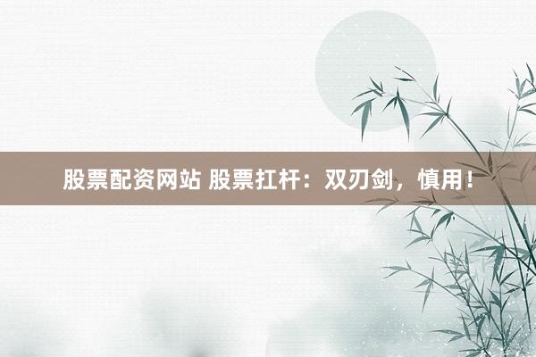 股票配资网站 股票扛杆：双刃剑，慎用！