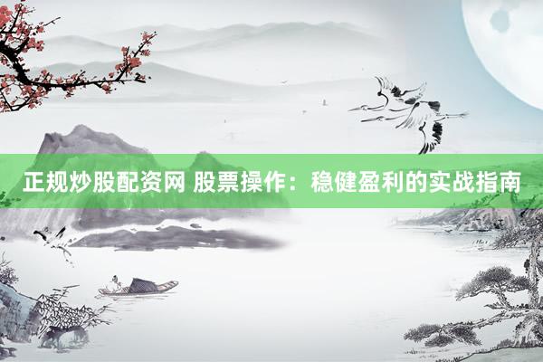 正规炒股配资网 股票操作：稳健盈利的实战指南