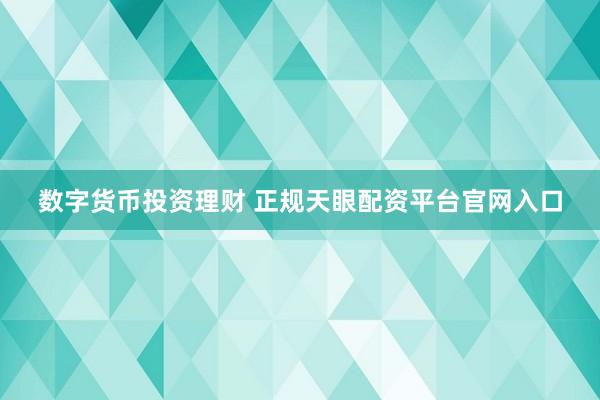 数字货币投资理财 正规天眼配资平台官网入口