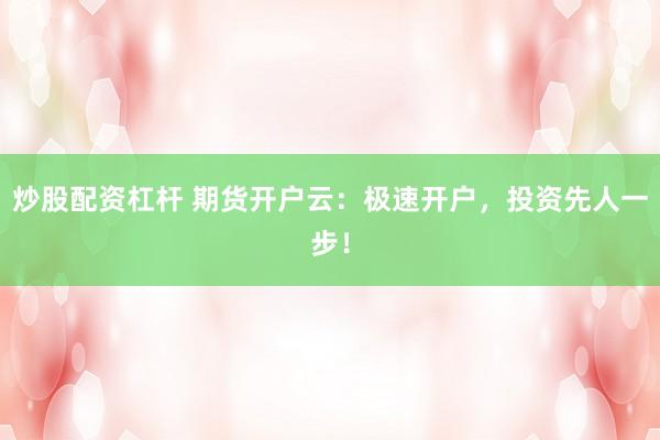 炒股配资杠杆 期货开户云：极速开户，投资先人一步！